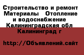 Строительство и ремонт Материалы - Отопление и водоснабжение. Калининградская обл.,Калининград г.